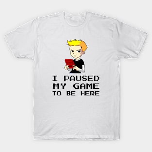 I Paused My Game To Be Here T-Shirt